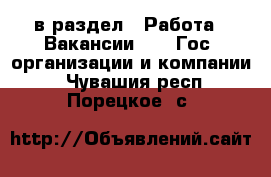  в раздел : Работа » Вакансии »  » Гос. организации и компании . Чувашия респ.,Порецкое. с.